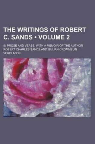 Cover of The Writings of Robert C. Sands (Volume 2 ); In Prose and Verse. with a Memoir of the Author