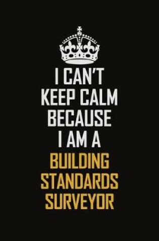 Cover of I Can't Keep Calm Because I Am A Building Standards Surveyor