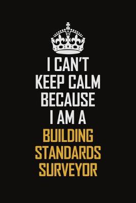 Book cover for I Can't Keep Calm Because I Am A Building Standards Surveyor