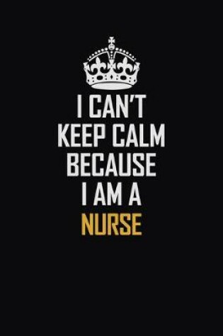 Cover of I Can't Keep Calm Because I Am A Nurse