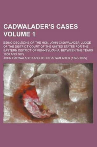 Cover of Cadwalader's Cases; Being Decisions of the Hon. John Cadwalader, Judge of the District Court of the United States for the Eastern District of Pennsylv