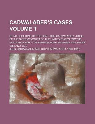 Book cover for Cadwalader's Cases; Being Decisions of the Hon. John Cadwalader, Judge of the District Court of the United States for the Eastern District of Pennsylv