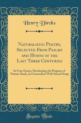 Cover of Naturalistic Poetry, Selected From Psalms and Hymns of the Last Three Centuries: In Four Essays, Developing the Progress of Nature-Study, in Connection With Sacred Song (Classic Reprint)