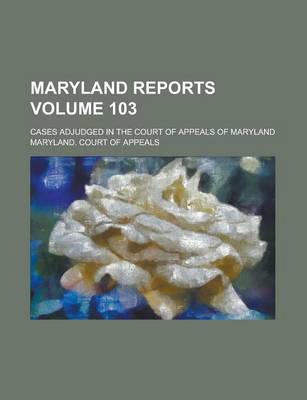 Book cover for Maryland Reports; Cases Adjudged in the Court of Appeals of Maryland Volume 103