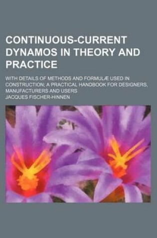 Cover of Continuous-Current Dynamos in Theory and Practice; With Details of Methods and Formulae Used in Construction; A Practical Handbook for Designers, Manufacturers and Users