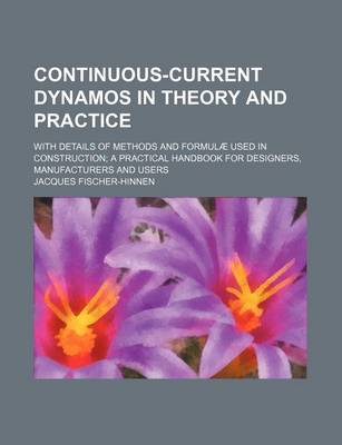 Book cover for Continuous-Current Dynamos in Theory and Practice; With Details of Methods and Formulae Used in Construction; A Practical Handbook for Designers, Manufacturers and Users