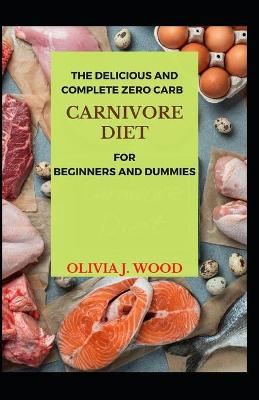 Book cover for The Delicious And Complete Zero Carb Carnivore Diet For Beginners And Dummies