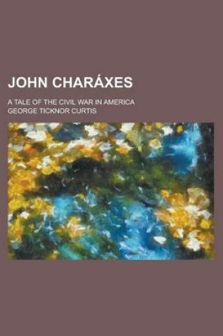 Cover of John Charaxes; A Tale of the Civil War in America