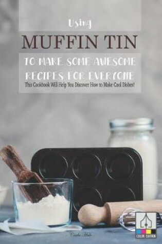 Cover of Using Muffin Tin to Make Some Awesome Recipes for Everyone