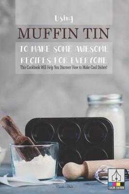 Book cover for Using Muffin Tin to Make Some Awesome Recipes for Everyone