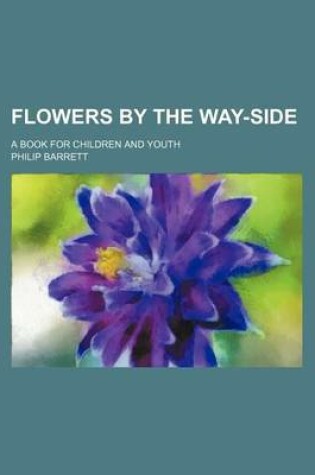 Cover of Flowers by the Way-Side; A Book for Children and Youth