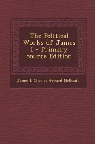 Cover of The Political Works of James I - Primary Source Edition