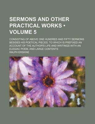 Book cover for Sermons and Other Practical Works (Volume 5); Consisting of Above One Hundred and Fifty Sermons Besides His Poetical Pieces. to Which Is Prefixed an Account of the Author's Life and Writings with an Elegiac Poem, and Large Contents