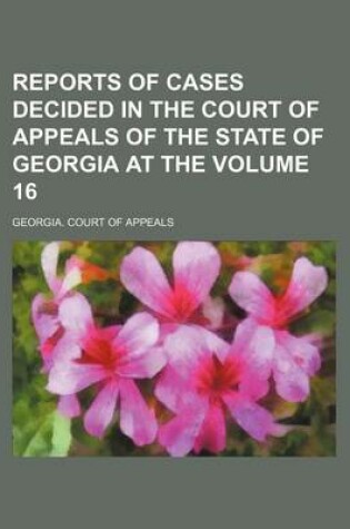 Cover of Reports of Cases Decided in the Court of Appeals of the State of Georgia at the Volume 16