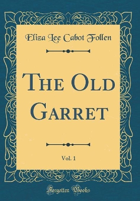 Book cover for The Old Garret, Vol. 1 (Classic Reprint)