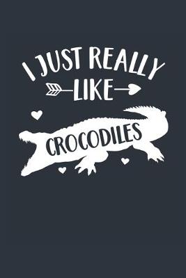 Book cover for I Just Really Like Crocodiles Notebook - Crocodile Gift for Crocodile Lovers - Crocodile Journal - Crocodile Diary