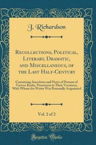 Cover of Recollections, Political, Literary, Dramatic, and Miscellaneous, of the Last Half-Century, Vol. 2 of 2: Containing Anecdotes and Notes of Persons of Various Ranks, Prominent in Their Vocations, With Whom the Writer Was Personally Acquainted