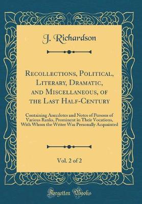 Book cover for Recollections, Political, Literary, Dramatic, and Miscellaneous, of the Last Half-Century, Vol. 2 of 2: Containing Anecdotes and Notes of Persons of Various Ranks, Prominent in Their Vocations, With Whom the Writer Was Personally Acquainted