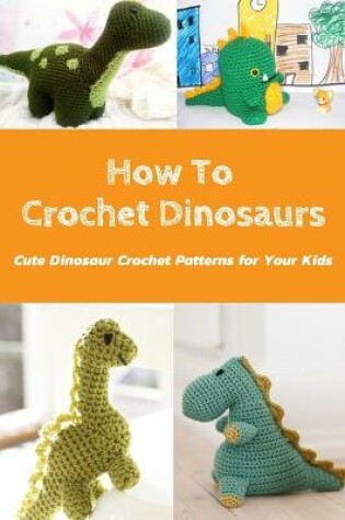 Cover of How To Crochet Dinosaurs