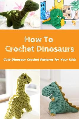 Book cover for How To Crochet Dinosaurs