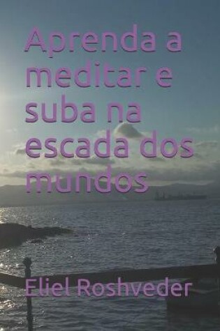 Cover of Aprenda a meditar e suba na escada dos mundos