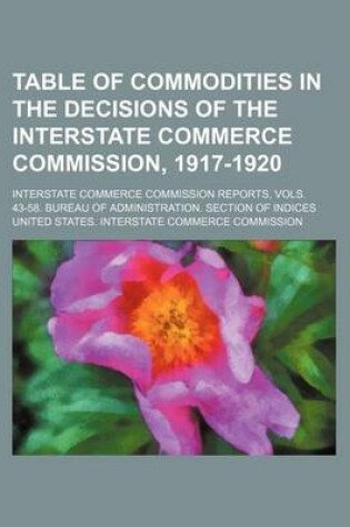 Cover of Table of Commodities in the Decisions of the Interstate Commerce Commission, 1917-1920; Interstate Commerce Commission Reports, Vols. 43-58. Bureau of Administration. Section of Indices