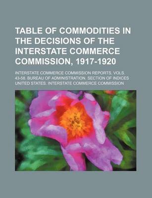 Book cover for Table of Commodities in the Decisions of the Interstate Commerce Commission, 1917-1920; Interstate Commerce Commission Reports, Vols. 43-58. Bureau of Administration. Section of Indices