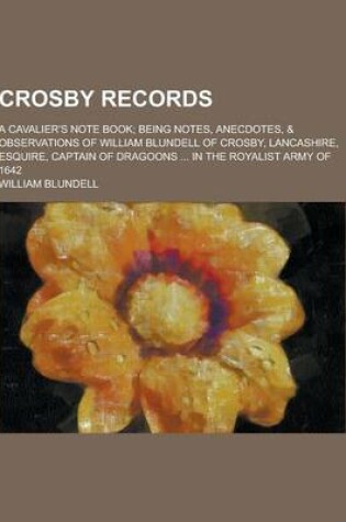 Cover of Crosby Records; A Cavalier's Note Book; Being Notes, Anecdotes, & Observations of William Blundell of Crosby, Lancashire, Esquire, Captain of Dragoons