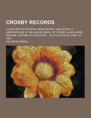 Book cover for Crosby Records; A Cavalier's Note Book; Being Notes, Anecdotes, & Observations of William Blundell of Crosby, Lancashire, Esquire, Captain of Dragoons