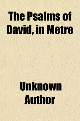 Cover of The Psalms of David, in Metre; Allowed by the Authority of the General Assembly of the Church of Scotland, and of the Presbyterian Churches in America with Notes, Exhibiting the Connexion, Explaining the Sense, and for Directing and Animating Devotion