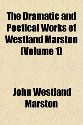 Book cover for The Dramatic and Poetical Works of Westland Marston (Volume 1)