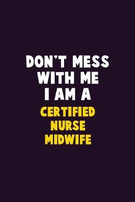 Book cover for Don't Mess With Me, I Am A Certified Nurse midwife