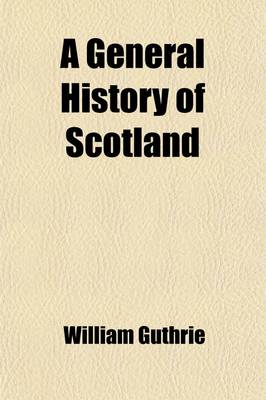 Book cover for A General History of Scotland, Volume 7; From the Earliest Accounts to the Present Time