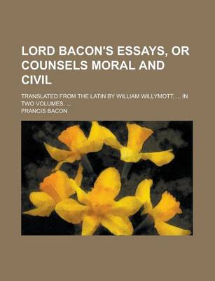 Book cover for Lord Bacon's Essays, or Counsels Moral and Civil; Translated from the Latin by William Willymott, ... in Two Volumes. ...