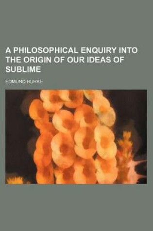 Cover of A Philosophical Enquiry Into the Origin of Our Ideas of Sublime