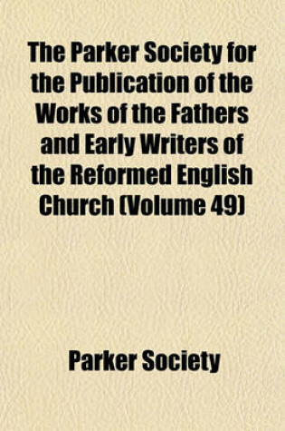 Cover of The Parker Society for the Publication of the Works of the Fathers and Early Writers of the Reformed English Church (Volume 49)