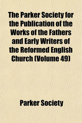 Book cover for The Parker Society for the Publication of the Works of the Fathers and Early Writers of the Reformed English Church (Volume 49)