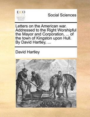 Book cover for Letters on the American War. Addressed to the Right Worshipful the Mayor and Corporation, ... of the Town of Kingston Upon Hull. by David Hartley, ...