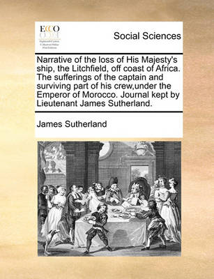 Book cover for Narrative of the loss of His Majesty's ship, the Litchfield, off coast of Africa. The sufferings of the captain and surviving part of his crew, under the Emperor of Morocco. Journal kept by Lieutenant James Sutherland.