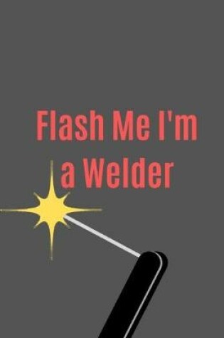 Cover of Flash Me I'm a Welder