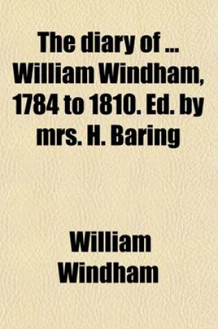 Cover of The Diary of William Windham, 1784 to 1810. Ed. by Mrs. H. Baring