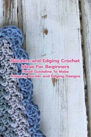Cover of Borders and Edging Crochet Ideas For Beginners