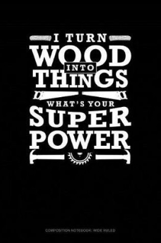 Cover of I Turn Wood Into Things What's Your Super Power