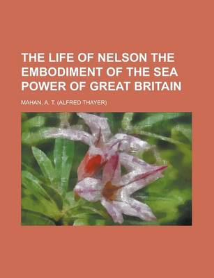 Book cover for The Life of Nelson the Embodiment of the Sea Power of Great Britain Volume 1