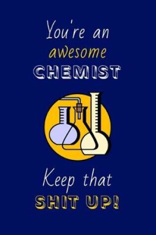 Cover of You're An Awesome Chemist Keep That Shit Up!
