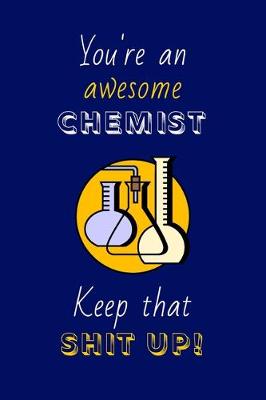 Book cover for You're An Awesome Chemist Keep That Shit Up!