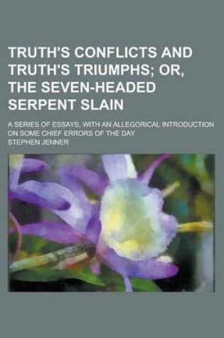 Cover of Truth's Conflicts and Truth's Triumphs; Or, the Seven-Headed Serpent Slain. a Series of Essays, with an Allegorical Introduction on Some Chief