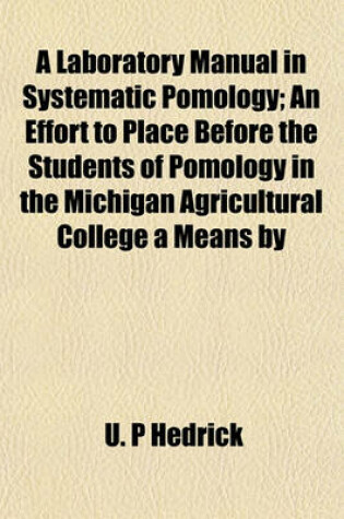 Cover of A Laboratory Manual in Systematic Pomology; An Effort to Place Before the Students of Pomology in the Michigan Agricultural College a Means by