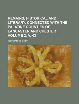 Book cover for Remains, Historical and Literary, Connected with the Palatine Counties of Lancaster and Chester Volume 2; V. 43