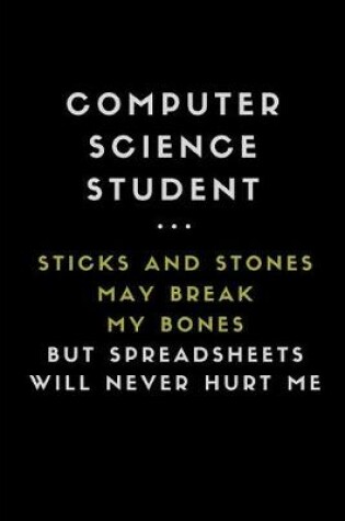 Cover of Computer Science Student ... Sticks and Stones May Break My Bones But Spreadsheets Will Never Hurt Me